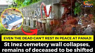 Even the dead can’t RIP at Panaji. St Inez cemetery wall collapses remains of deceased to be shifted