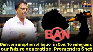 Ban consumption of liquor in Goa. To safeguard our future generation: Premendra Shet