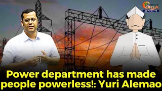 Power department has made people powerless!: Yuri Alemao