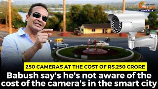 250 cameras at the cost of Rs.250 crore. Babush say's he's not aware