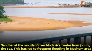 Sandbar at the mouth of river block river water from joining the sea has led to flooding in Mashem