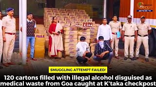 120 cartons filled with illegal alcohol disguised as medical waste from Goa caught at KA checkpost