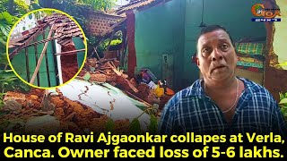 Mud House Collapsed! House of Ravi Ajgaonkar collapes at Verla, Canca. Owner faced loss of 5-6 lakhs