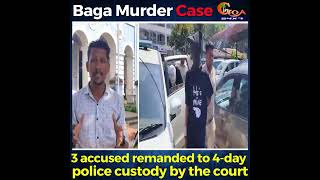 Baga #MurderCase- 3 accused remanded to 4-day police custody by the court