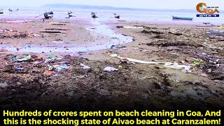 Hundreds of crores spent on beach cleaning in Goa, And this is the shocking state of Aivao beach