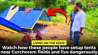 #Watch how these people have setup tents near Curchorem fields and live dangerously