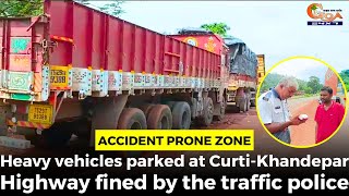 #Accident Prone Zone- Heavy vehicles parked at Curti-Khandepar Highway fined by the traffic police