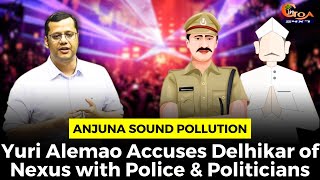 Anjuna #SoundPollution: Yuri Alemao Accuses Delhikar of Nexus with Police & Politicians