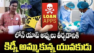 Man sold his Kidney to pay Loan App Money | కిడ్నీ అమ్ముకున్న యువకుడు@TopTeluguTV