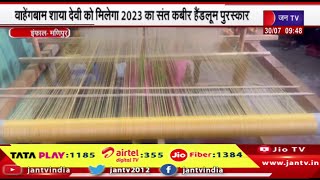 Imphal Manipur News | वाहेगबाम शाया देवी  मिलेगी 2023 का संत कबीर हैंडलूम पुरस्कार | JAN TV