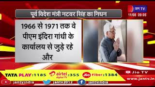 पूर्व विदेश मंत्री नटवर सिंह का निधन, 2004-05 के दौरान UPA-1 सरकार में भारत के विदेश मंत्री  थे