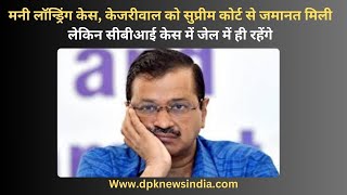 मनी लॉन्ड्रिंग केस, केजरीवाल को सुप्रीम कोर्ट से जमानत मिली,लेकिन सीबीआई केस में जेल में ही रहेंगे