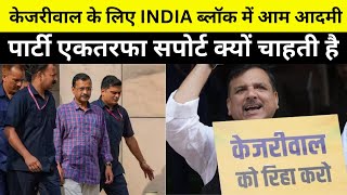 अरविंद केजरीवाल के लिए INDIA ब्लॉक में आम आदमी पार्टी एकतरफा सपोर्ट क्यों चाहती है?