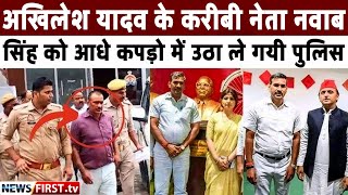 अखिलेश यादव के करीबी नेता नवाब सिंह को आधे कपड़ो में उठा ले गयी पुलिस