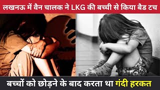 लखनऊ में वैन चालक ने LKG की बच्ची से किया बैड टच