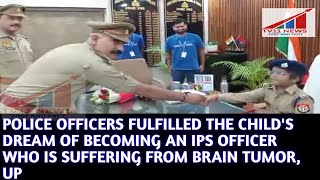 POLICE OFFICERS FULFILLED THE CHILDs DREAM OF BECOMINGAN IPS OFFICER WHO IS SUFFERING BRAIN TUMOR UP