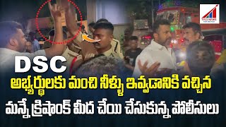 DSC అభ్యర్థులకు మంచి నీళ్ళు ఇవ్వడానికి వచ్చిన మన్నే క్రిషాంక్ మీద చేయి చేసుకున్న పోలీసులు..!