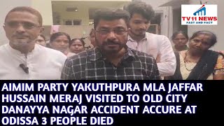 AIMIM PARTY YAKUTHPURA MLA JAFFAR HUSSAIN MERAJ VISITED TO OLD CITY ACCIDENT AT ODISSA 3 PEOPLE DIED