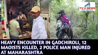 HEAVY ENCOUNTER IN GADCHIROLI, 12 MAOISTS KILLED, 2 POLICE MAN INJURED AT MAHARASHTRA