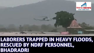 LABORERS TRAPPED IN HEAVY FLOODS, RESCUED BY NDRF PERSONNEL, BHADRADRI