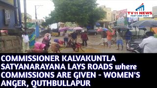 COMMISSIONER KALVAKUNTLA SATYANARAYANA LAYS ROADS where COMMISSIONS ARE GIVEN - WOMEN'S ANGER, QUTHB