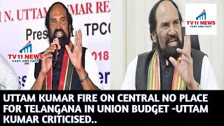 UTTAM KUMAR FIRE ON CENTRAL NO PLACE FOR TELANGANA IN UNION BUDGET -UTTAM KUMAR CRITICISED..