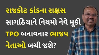 રાજકોટ કાંડના રાક્ષસ સાગઠિયાને નિયમો નેવે મૂકી TPO બનાવનાર ભાજપ નેતાઓ બચી જશે? #MansukhSagathia