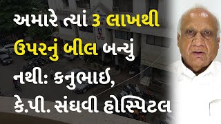 અમારે ત્યાં 3 લાખથી ઉપરનું બીલ બન્યું નથી: કનુભાઇ, કે.પી. સંઘવી હોસ્પિટલ  #kpsanghvihospital