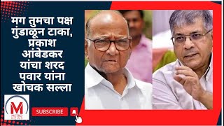 मग तुमचा पक्ष गुंडाळून टाका, प्रकाश आंबेडकर यांचा शरद पवार यांना खोचक सल्ला