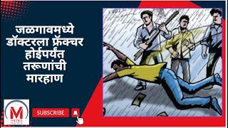 आठ ते दहा तरुणांनी केली डॉक्टरला मारहाण नाका तोंडातून रक्त निघे पर्यंत मारलं