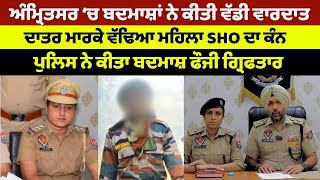 Attack On Verka SHO Amanjot Kaur | Police Arrasted On Fouji Jawan | ਦਾਤਰ ਮਾਰਕੇ ਵੱਢਿਆ SHO ਦਾ ਕੰਨ !