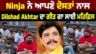 Ninja ਨੇ ਆਪਣੇ ਦੋਸਤਾਂ ਨਾਲ Dilshad Akhtar ਦਾ ਗੀਤ ਗਾ ਲਾਈ ਮਹਿਫ਼ਿਲ