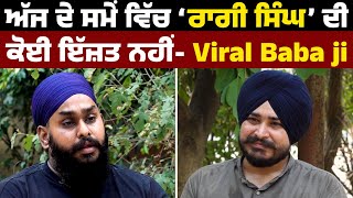 ਅੱਜ ਦੇ ਸਮੇਂ ਵਿੱਚ ‘ਰਾਗੀ ਸਿੰਘ’ ਦੀ ਕੋਈ ਇੱਜ਼ਤ ਨਹੀਂ- Viral Baba ji