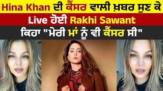 Hina Khan ਦੀ ਕੈਂਸਰ ਵਾਲੀ ਖ਼ਬਰ ਸੁਣ ਕੇ Live ਹੋਈ Rakhi Sawant, ਕਿਹਾ "ਮੇਰੀ ਮਾਂ ਨੂੰ ਵੀ ਕੈਂਸਰ ਸੀ”