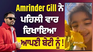 Amrinder Gill ਨੇ ਪਹਿਲੀ ਵਾਰ ਦਿਖਾਇਆ ਆਪਣੀ ਬੇਟੀ ਨੂੰ !