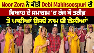 Noor Zora ਨੇ ਕੀਤੀ Debi Makhsoospuri ਦੀ ਵਿਆਹ ਦੇ ਸਮਾਗਮ 'ਚ ਰੱਜ ਕੇ ਤਰੀਫ਼, 'ਤੇ ਪਾਈਆਂ ਉਸਦੇ ਨਾਮ ਦੀ ਬੋਲੀਆਂ