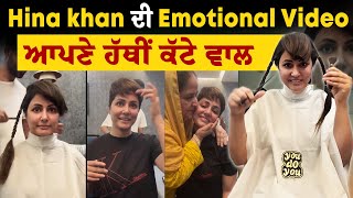 Hina khan ਦੀ Emotional Video, ਆਪਣੇ ਹੱਥੀਂ ਕੱਟੇ ਵਾਲ