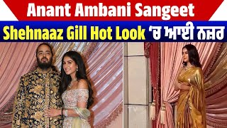 Anant Ambani Sangeet: Shehnaaz Gill Hot Look ‘ਚ ਆਈ ਨਜ਼ਰ