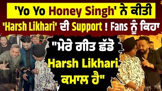 'Yo Yo Honey Singh' ਨੇ ਕੀਤੀ 'Harsh Likhari' ਦੀ Support ! "ਮੇਰੇ ਗੀਤ ਛੱਡੋ Harsh Likhari ਕਮਾਲ ਹੈ"