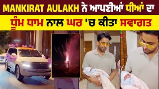 Mankirat Aulakh ਨੇ ਆਪਣੀਆਂ ਧੀਆਂ ਦਾ ਧੂੰਮ ਧਾਮ ਨਾਲ ਘਰ 'ਚ ਕੀਤਾ ਸਵਾਗਤ