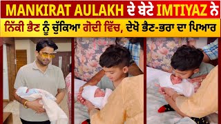 Mankirat Aulakh ਦੇ ਬੇਟੇ Imtiyaz ਨੇ ਨਿੱਕੀ ਭੈਣ ਨੂੰ ਚੁੱਕਿਆ ਗੋਦੀ ਵਿੱਚ, ਦੇਖੋ ਭੈਣ-ਭਰਾ ਦਾ ਪਿਆਰ