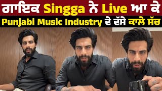 ਗਾਇਕ Singga ਨੇ Live ਆ ਕੇ Punjabi Music Industry ਦੇ ਦੱਸੇ ਕਾਲੇ ਸੱਚ