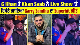 G Khan ਤੇ Khan Saab ਨੇ Live Show 'ਤੇ ਇਕੱਠੇ ਗਾਇਆ Garry Sandhu ਦਾ Superhit ਗੀਤ