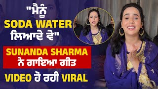 "ਮੈਨੂੰ Soda Water ਲਿਆਦੇ ਵੇ" Sunanda Sharma ਨੇ ਗਾਇਆ ਗੀਤ, Video ਹੋ ਰਹੀ Viral