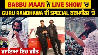 Babbu Maan ਨੇ Live Show 'ਚ Guru Randhawa ਦੀ Special ਫਰਮਾਇਸ਼ 'ਤੇ ਗਾਇਆ ਇਹ ਗੀਤ