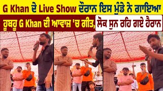 G Khan ਦੇ Live Show ਦੌਰਾਨ ਇਸ ਮੁੰਡੇ ਨੇ ਗਾਇਆ ਹੂਬਹੂ G Khan ਦੀ ਆਵਾਜ਼ 'ਚ ਗੀਤ, ਲੋਕ ਸੁਨ ਰਹਿ ਗਏ ਹੈਰਾਨ