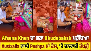 Afsana Khan ਦਾ ਭਰਾ Khudabaksh ਪਹੁੰਚਿਆ Australia ਵਾਲੀ Pushpa ਮਾਂ ਕੋਲ, 'ਤੇ ਬਨਵਾਈ ਰੱਖੜੀ