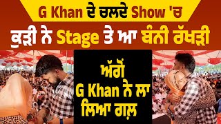 G Khan ਦੇ ਚਲਦੇ Show 'ਚ ਕੁੜੀ ਨੇ Stage ਤੇ ਆ ਬੰਨੀ ਰੱਖੜੀ, ਅੱਗੋਂ G Khan ਨੇ ਲਾ ਲਿਆ ਗਲ਼