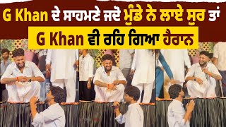 G Khan ਦੇ ਸਾਹਮਣੇ ਜਦੋ ਮੁੰਡੇ ਨੇ ਲਾਏ ਸੁਰ ਤਾਂ G Khan ਵੀ ਰਹਿ ਗਿਆ ਹੈਰਾਨ