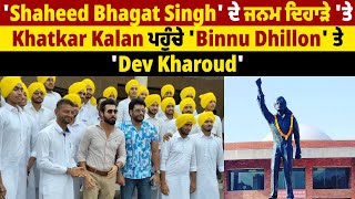 'Shaheed Bhagat Singh' ਦੇ ਜਨਮ ਦਿਹਾੜੇ 'ਤੇ Khatkar Kalan ਪਹੁੰਚੇ 'Binnu Dhillon' ਤੇ 'Dev Kharoud'